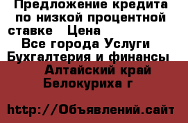 Предложение кредита по низкой процентной ставке › Цена ­ 10 000 000 - Все города Услуги » Бухгалтерия и финансы   . Алтайский край,Белокуриха г.